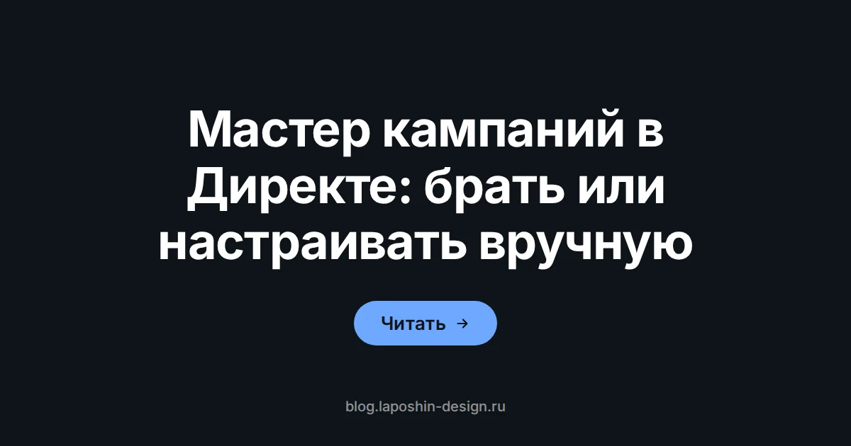 Мастер кампаний или ручная настройка кампаний в Яндекс Директе: что выбрать заказчику