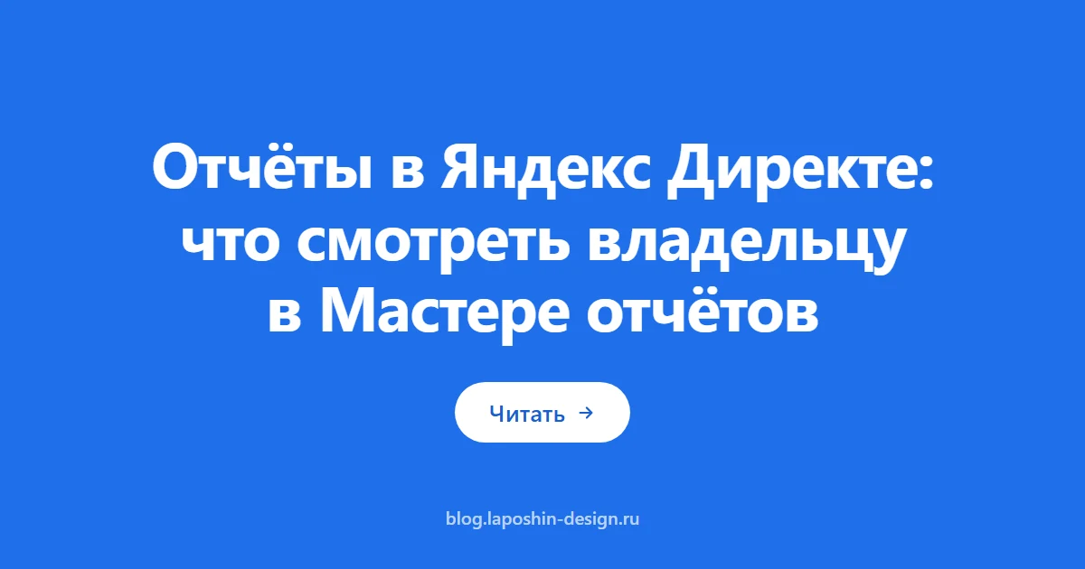 Отчёты в Яндекс Директе: что смотреть владельцу в Мастере отчётов