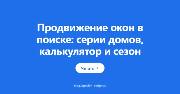 Продвижение окон в поиске: серии домов, калькулятор и сезон