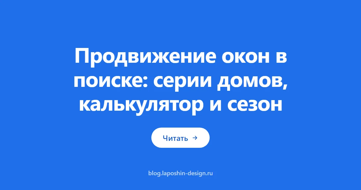 Продвижение окон в поиске: серии домов, калькулятор и сезон